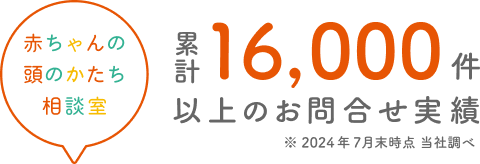 赤ちゃんの頭のかたち相談室 累計16,000件以上のお問合せ実績。2024年7月末時点。当社調べ